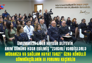 Ümummilli Lider Heydər Əliyevin anım günü könüllü gömrükçülərin III forumu keçirilib