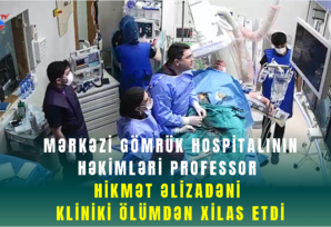 Mərkəzi Gömrük Hospitalının həkimləri professor Hikmət Əlizadəni kliniki ölümdən xilas etdi