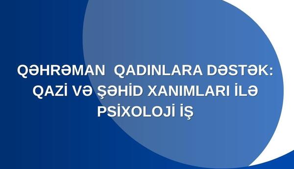 Qəhrəman qadınlara dəstək: Qazi və şəhid xanımları ilə psixoloji iş