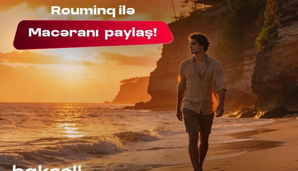 Bakcell rouminqi ilə yay tətilində dünyanı kəşf et