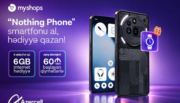 “MyShops”dan “Nothing” smartfonu al, Azercell-dən 6 ay ərzində 6GB internet hədiyyə qazan!