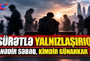 Sürətlə yalnızlaşırıq: nədir səbəb, kimdir günahkar?
